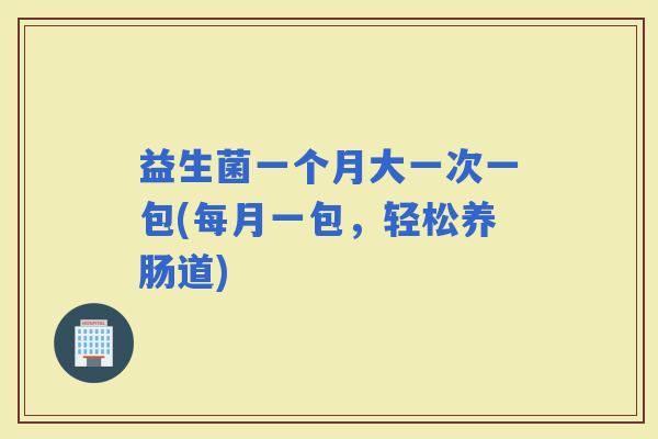 益生菌一个月大一次一包(每月一包，轻松养肠道)