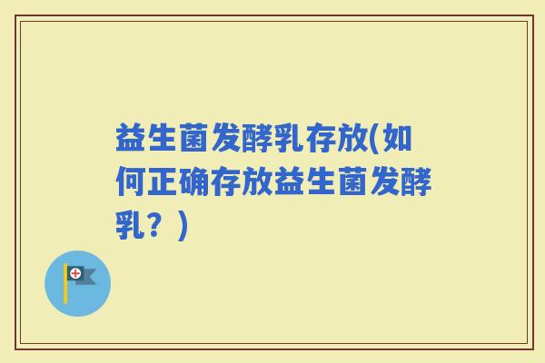 益生菌发酵乳存放(如何正确存放益生菌发酵乳？)