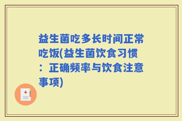 益生菌吃多长时间正常吃饭(益生菌饮食习惯：正确频率与饮食注意事项)