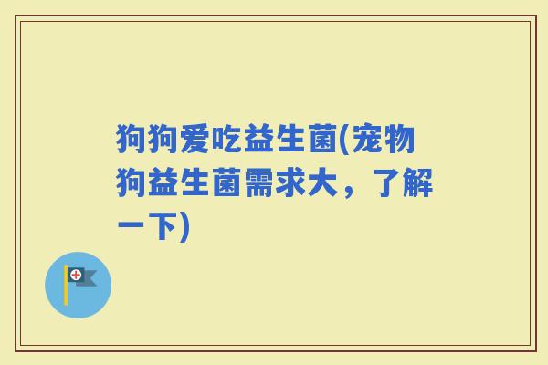 狗狗爱吃益生菌(宠物狗益生菌需求大，了解一下)