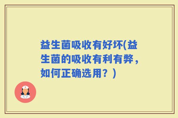 益生菌吸收有好坏(益生菌的吸收有利有弊，如何正确选用？)