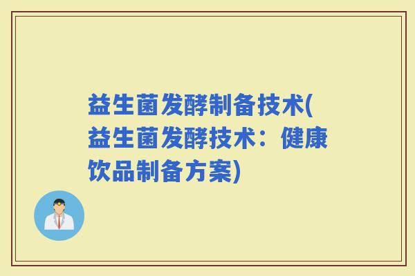 益生菌发酵制备技术(益生菌发酵技术：健康饮品制备方案)