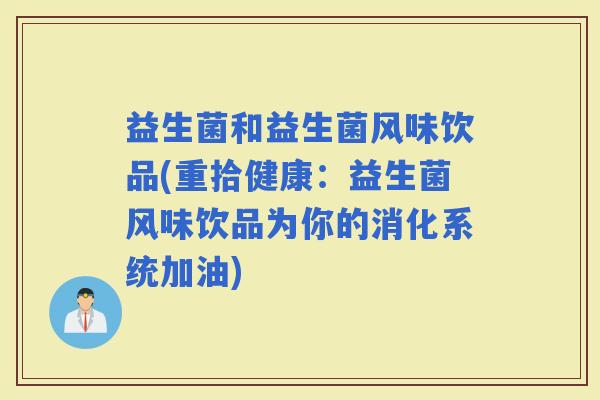 益生菌和益生菌风味饮品(重拾健康：益生菌风味饮品为你的消化系统加油)