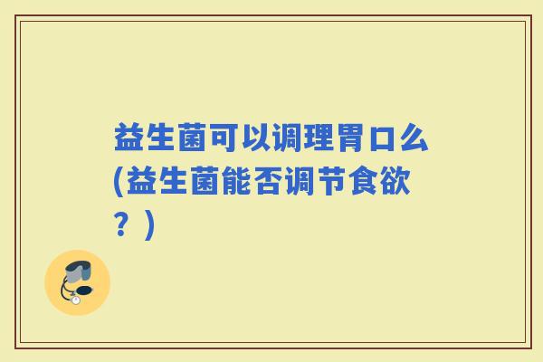 益生菌可以调理胃口么(益生菌能否调节？)