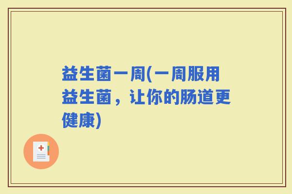 益生菌一周(一周服用益生菌，让你的肠道更健康)