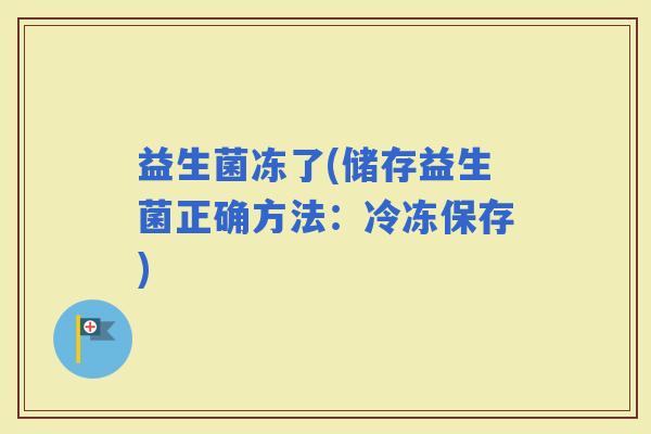益生菌冻了(储存益生菌正确方法：冷冻保存)