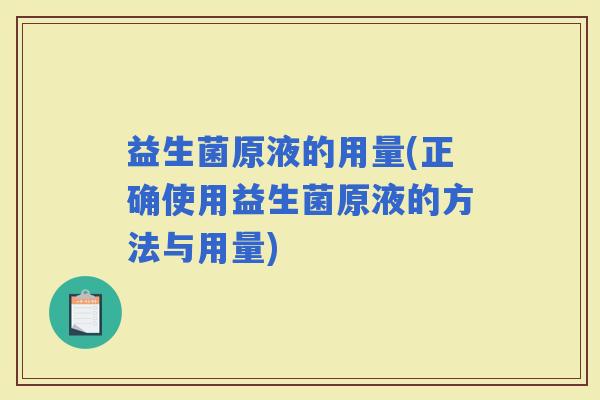 益生菌原液的用量(正确使用益生菌原液的方法与用量)