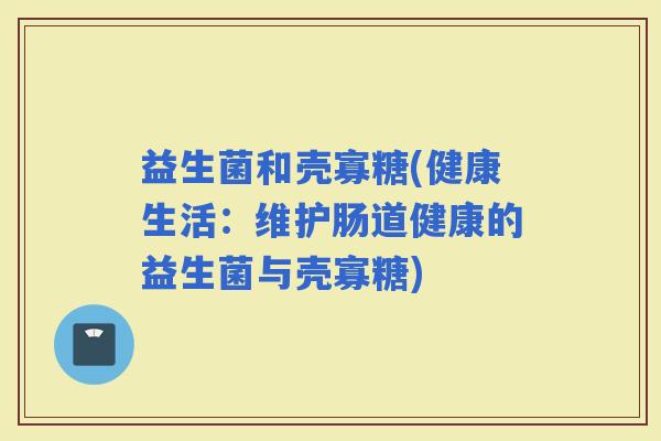 益生菌和壳寡糖(健康生活：维护肠道健康的益生菌与壳寡糖)