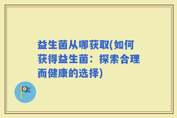 益生菌从哪获取(如何获得益生菌：探索合理而健康的选择)