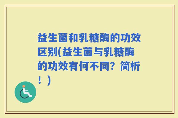 益生菌和乳糖酶的功效区别(益生菌与乳糖酶的功效有何不同？简析！)