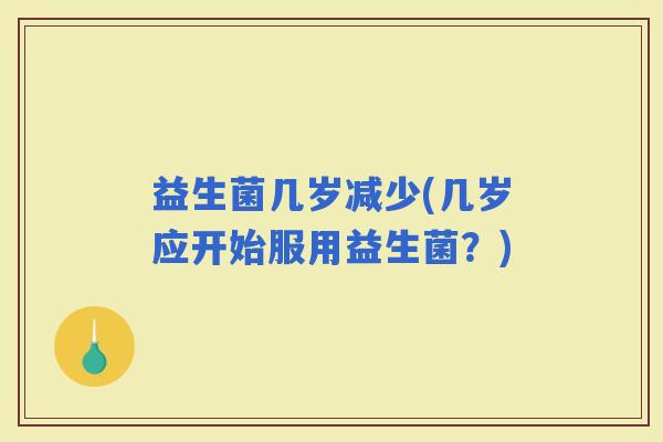 益生菌几岁减少(几岁应开始服用益生菌？)