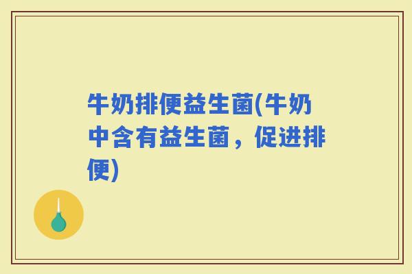 牛奶排便益生菌(牛奶中含有益生菌，促进排便)