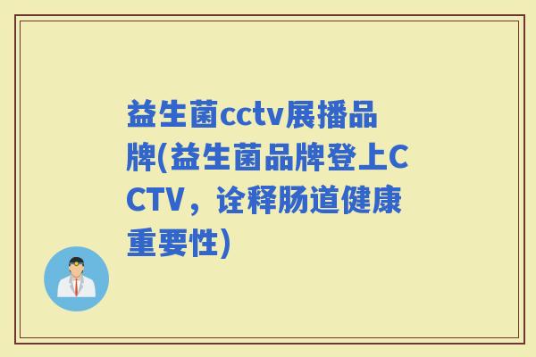 益生菌cctv展播品牌(益生菌品牌登上CCTV，诠释肠道健康重要性)