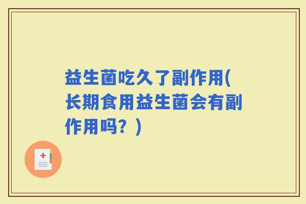 益生菌吃久了副作用(长期食用益生菌会有副作用吗？)