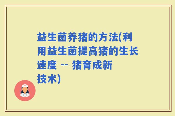 益生菌养猪的方法(利用益生菌提高猪的生长速度 -- 猪育成新技术)