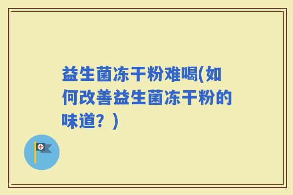 益生菌冻干粉难喝(如何改善益生菌冻干粉的味道？)