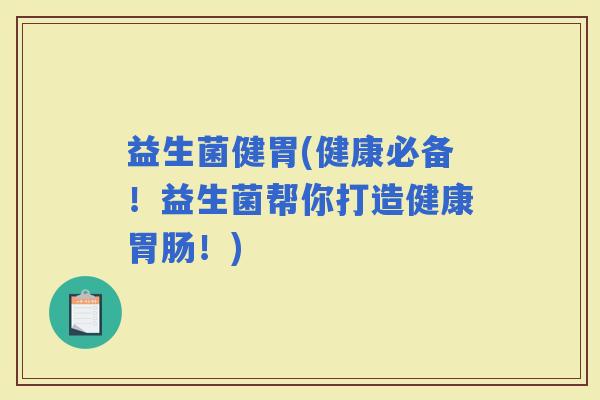 益生菌健胃(健康必备！益生菌帮你打造健康！)
