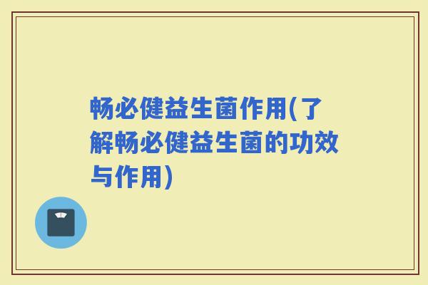 畅必健益生菌作用(了解畅必健益生菌的功效与作用)