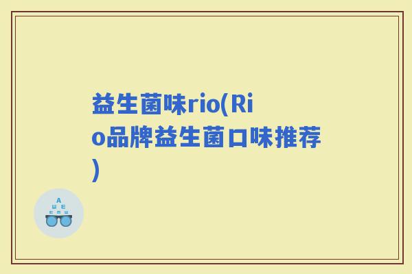 益生菌味rio(Rio品牌益生菌口味推荐)
