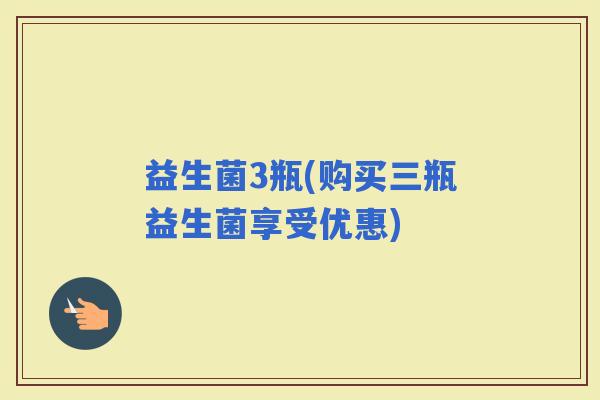 益生菌3瓶(购买三瓶益生菌享受优惠)