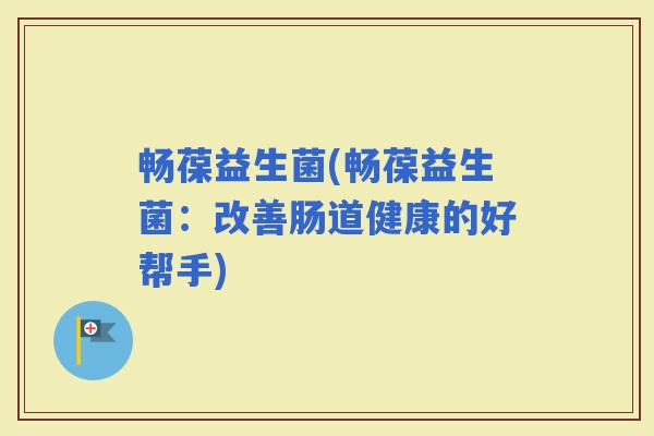 畅葆益生菌(畅葆益生菌：改善肠道健康的好帮手)