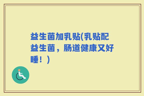 益生菌加乳贴(乳贴配益生菌，肠道健康又好睡！)