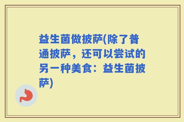 益生菌做披萨(除了普通披萨，还可以尝试的另一种美食：益生菌披萨)