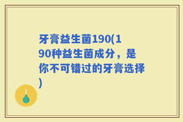 牙膏益生菌190(190种益生菌成分，是你不可错过的牙膏选择)