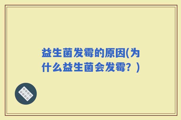 益生菌发霉的原因(为什么益生菌会发霉？)