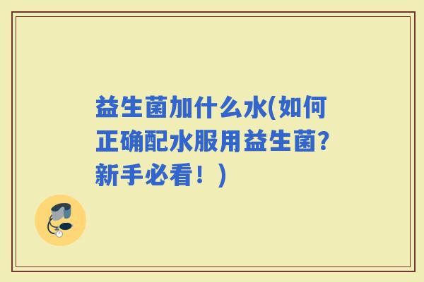益生菌加什么水(如何正确配水服用益生菌？新手必看！)