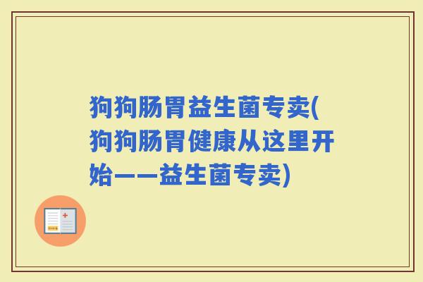 狗狗肠胃益生菌专卖(狗狗肠胃健康从这里开始——益生菌专卖)