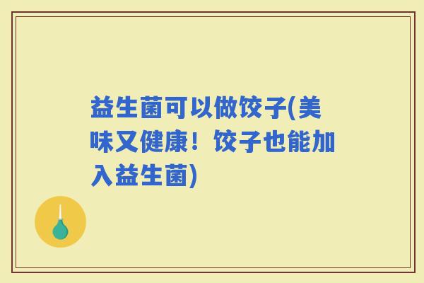 益生菌可以做饺子(美味又健康！饺子也能加入益生菌)