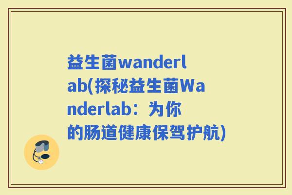 益生菌wanderlab(探秘益生菌Wanderlab：为你的肠道健康保驾护航)