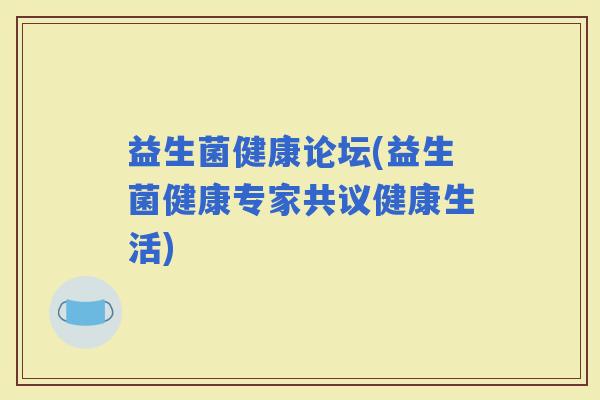 益生菌健康论坛(益生菌健康专家共议健康生活)