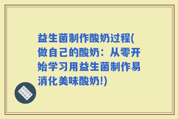 益生菌制作酸奶过程(做自己的酸奶：从零开始学习用益生菌制作易消化美味酸奶!)