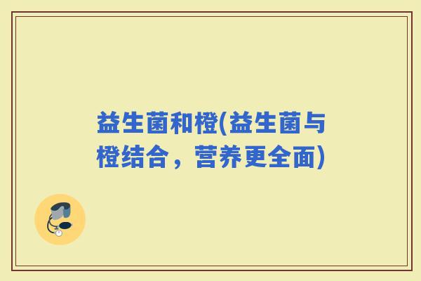 益生菌和橙(益生菌与橙结合，营养更全面)