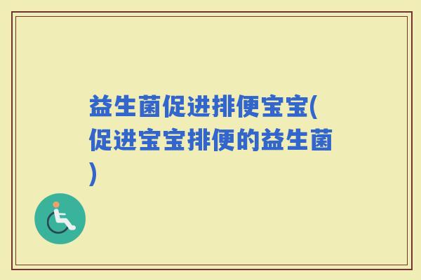 益生菌促进排便宝宝(促进宝宝排便的益生菌)