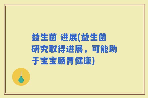 益生菌 进展(益生菌研究取得进展，可能助于宝宝肠胃健康)