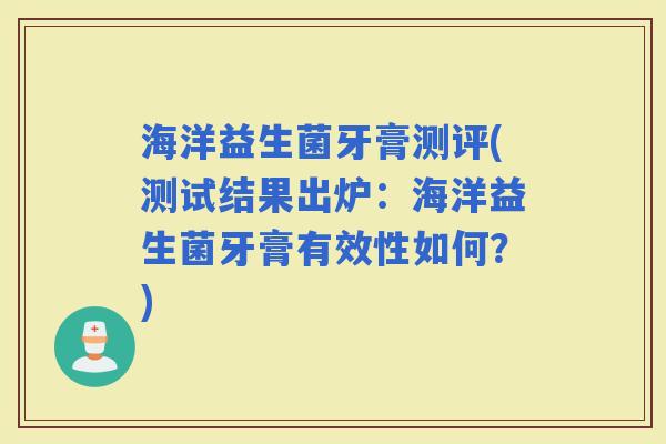 海洋益生菌牙膏测评(测试结果出炉：海洋益生菌牙膏有效性如何？)