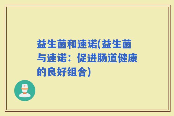 益生菌和速诺(益生菌与速诺：促进肠道健康的良好组合)