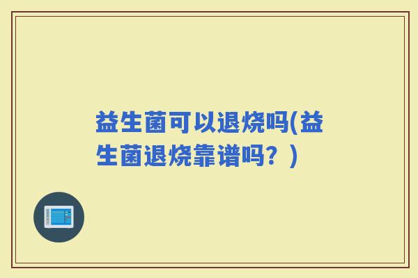 益生菌可以退烧吗(益生菌退烧靠谱吗？)