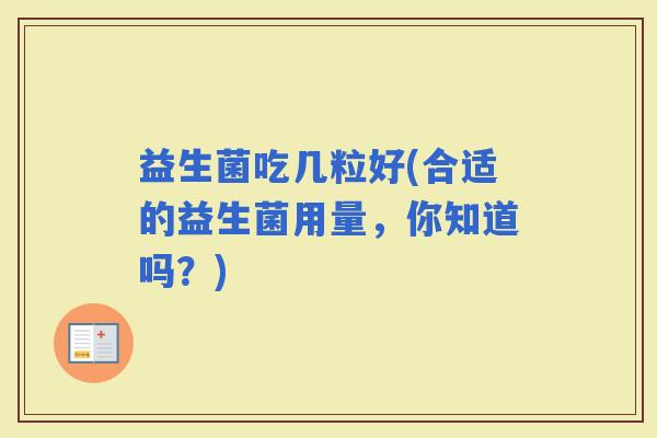 益生菌吃几粒好(合适的益生菌用量，你知道吗？)