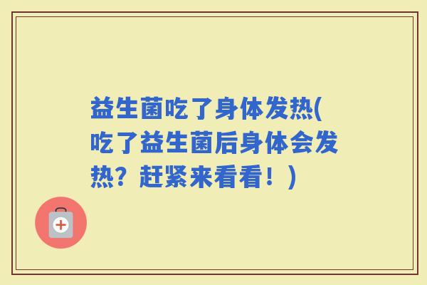 益生菌吃了身体发热(吃了益生菌后身体会发热？赶紧来看看！)