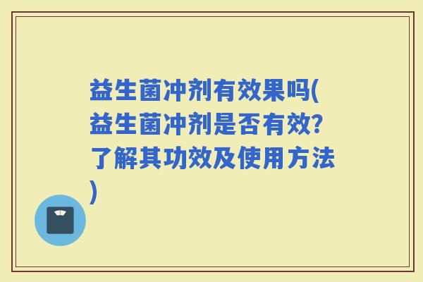 益生菌冲剂有效果吗(益生菌冲剂是否有效？了解其功效及使用方法)