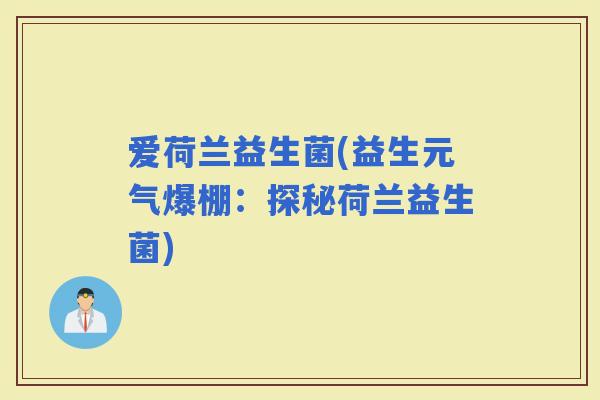 爱荷兰益生菌(益生元气爆棚：探秘荷兰益生菌)