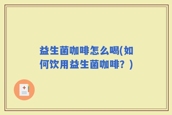 益生菌咖啡怎么喝(如何饮用益生菌咖啡？)