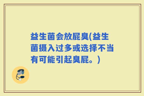 益生菌会放屁臭(益生菌摄入过多或选择不当有可能引起臭屁。)