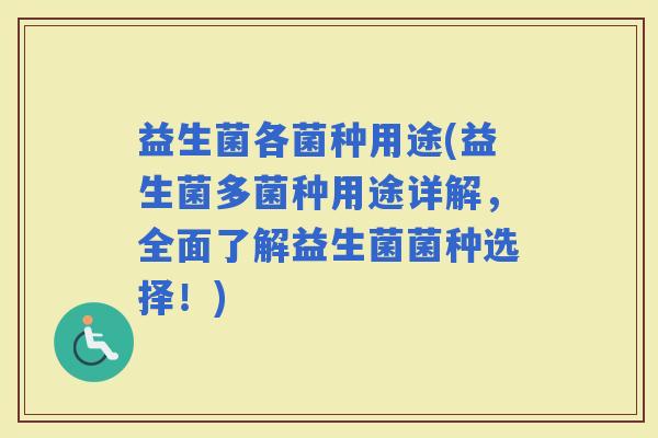 益生菌各菌种用途(益生菌多菌种用途详解，全面了解益生菌菌种选择！)