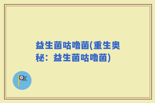 益生菌咕噜菌(重生奥秘：益生菌咕噜菌)