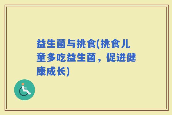 益生菌与挑食(挑食儿童多吃益生菌，促进健康成长)